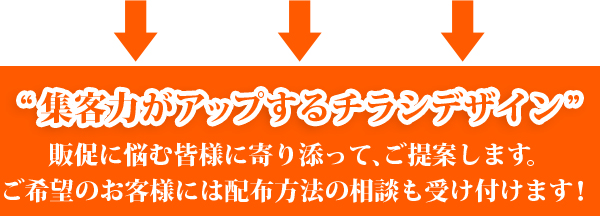販促に悩む皆様に寄り添って、“集客力がアップするチラシデザイン”をご提案いたします。（配布方法の相談も可）